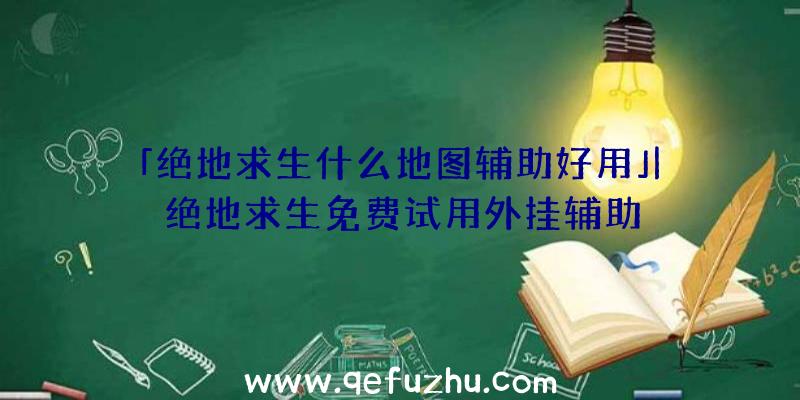 「绝地求生什么地图辅助好用」|绝地求生免费试用外挂辅助